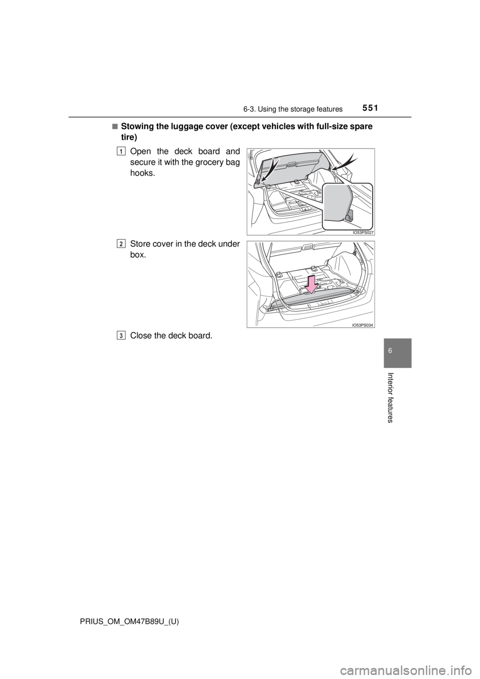 TOYOTA PRIUS 2018  Owners Manual (in English) PRIUS_OM_OM47B89U_(U)
5516-3. Using the storage features
6
Interior features
■Stowing the luggage cover (except vehicles with full-size spare
tire)Open the deck board and
secure it with the grocery 