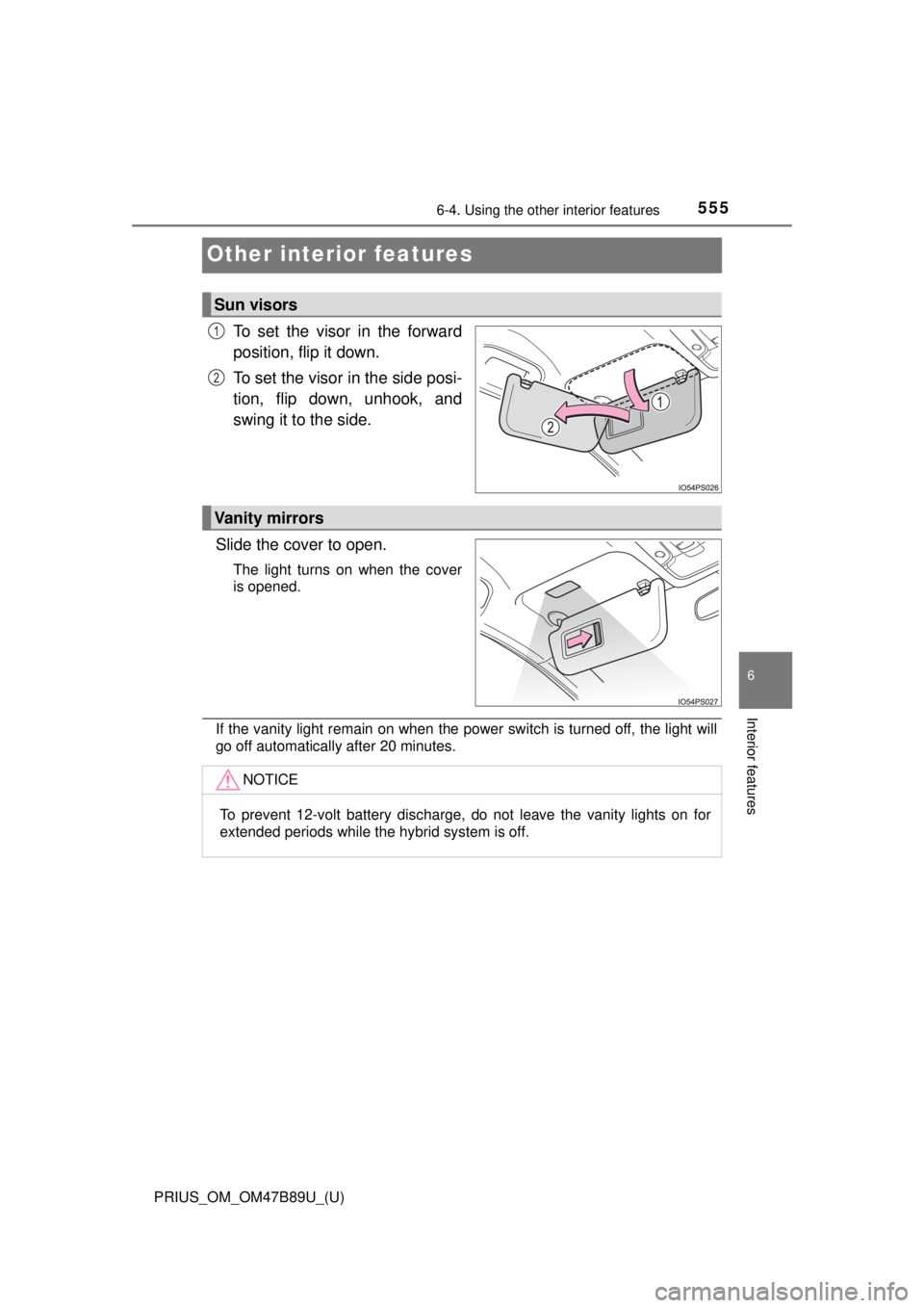 TOYOTA PRIUS 2018  Owners Manual (in English) 555
PRIUS_OM_OM47B89U_(U)
6-4. Using the other interior features
6
Interior features
Other interior features
To set the visor in the forward
position, flip it down.
To set the visor in the side posi-
