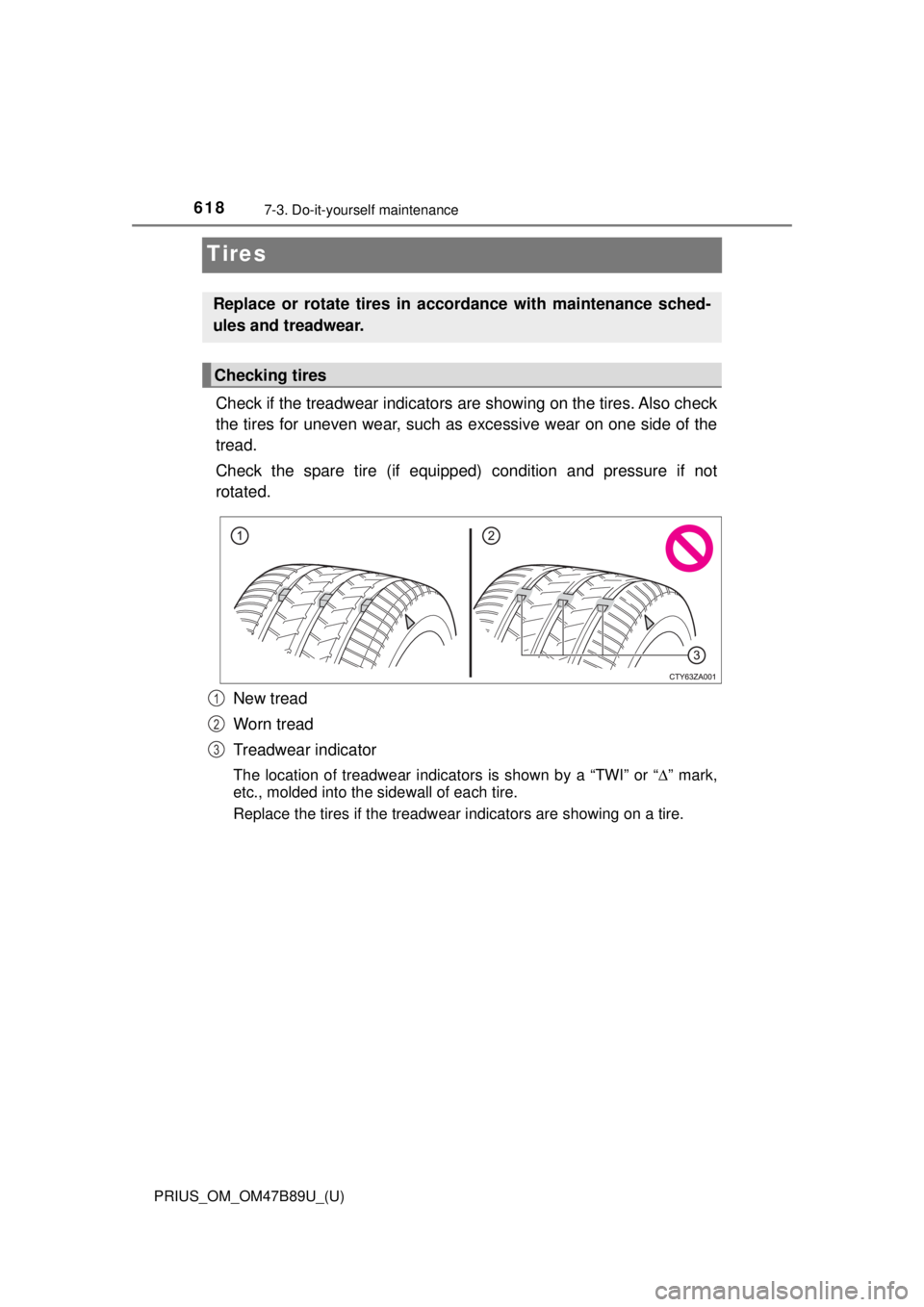TOYOTA PRIUS 2018  Owners Manual (in English) 618
PRIUS_OM_OM47B89U_(U)
7-3. Do-it-yourself maintenance
Tires
Check if the treadwear indicators are showing on the tires. Also check
the tires for uneven wear, such as excessive wear on one side of 