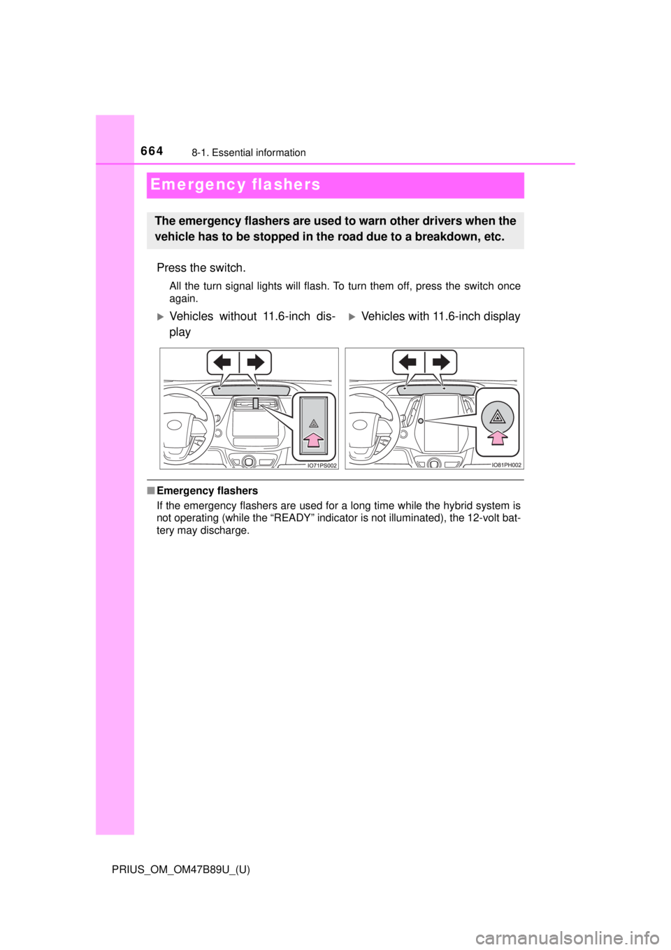 TOYOTA PRIUS 2018  Owners Manual (in English) 664
PRIUS_OM_OM47B89U_(U)
8-1. Essential information
Emergency flashers
Press the switch.
All the turn signal lights will flash. To turn them off, press the switch once
again.
■Emergency flashers
If