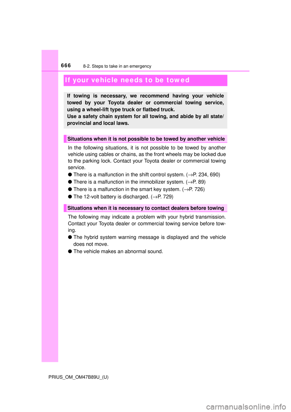 TOYOTA PRIUS 2018  Owners Manual (in English) 666
PRIUS_OM_OM47B89U_(U)
8-2. Steps to take in an emergency
If your vehicle needs to be towed
In the following situations, it is not possible to be towed by another
vehicle using cables or chains, as