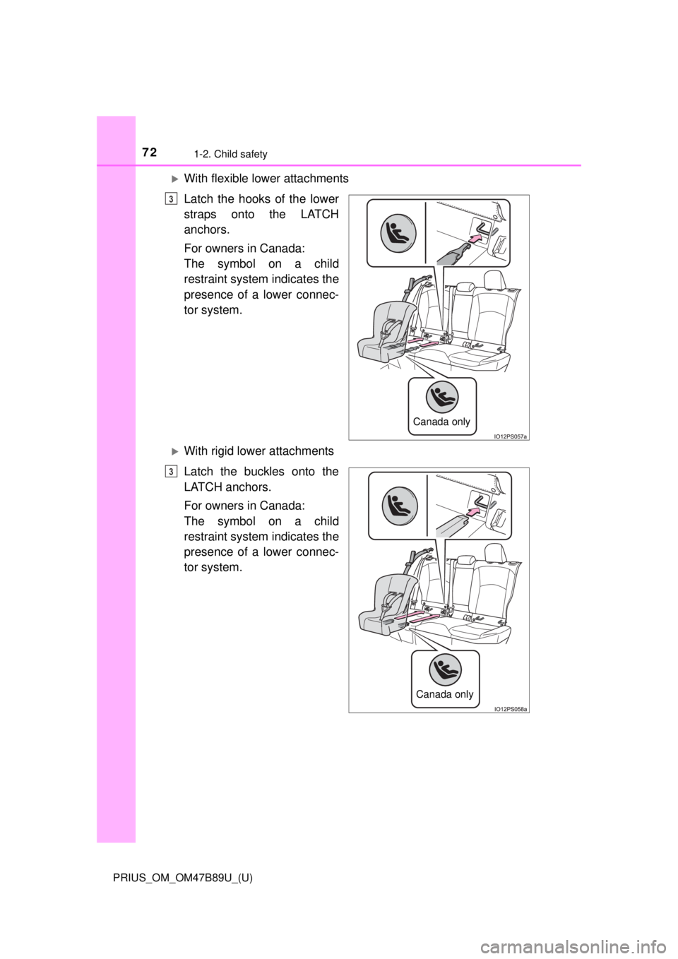 TOYOTA PRIUS 2018  Owners Manual (in English) 721-2. Child safety
PRIUS_OM_OM47B89U_(U)
With flexible lower attachments
Latch the hooks of the lower
straps onto the LATCH
anchors.
For owners in Canada:
The symbol on a child
restraint system in