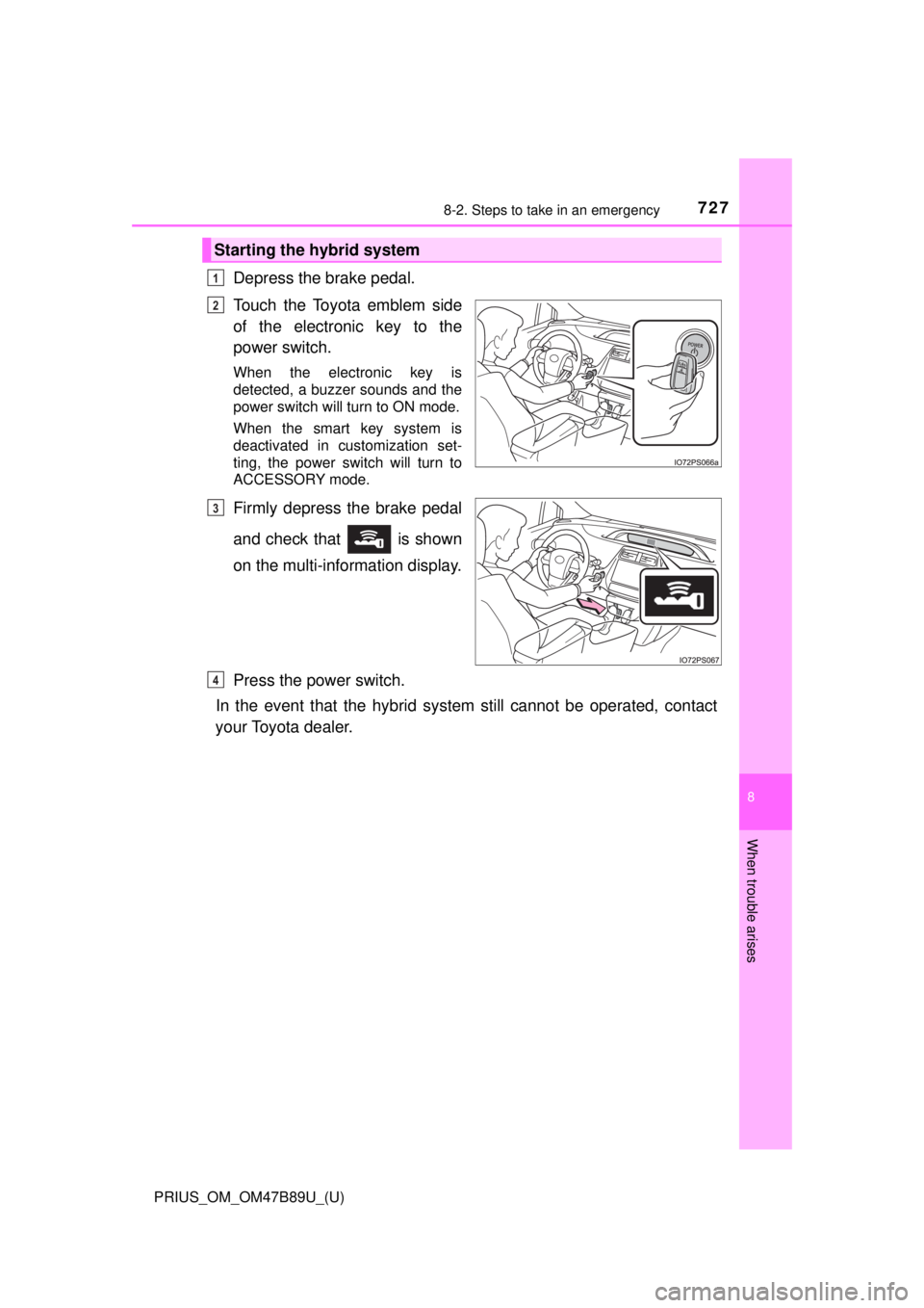 TOYOTA PRIUS 2018  Owners Manual (in English) 7278-2. Steps to take in an emergency
PRIUS_OM_OM47B89U_(U)
8
When trouble arises
Depress the brake pedal.
Touch the Toyota emblem side
of the electronic key to the
power switch.
When the electronic k