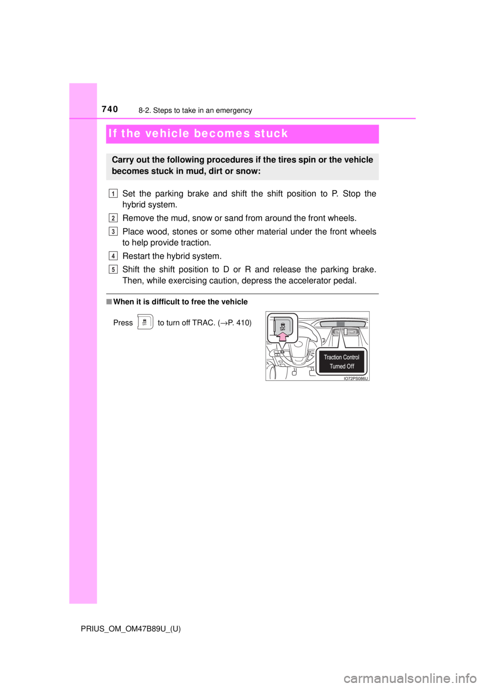 TOYOTA PRIUS 2018  Owners Manual (in English) 740
PRIUS_OM_OM47B89U_(U)
8-2. Steps to take in an emergency
If the vehicle becomes stuck
Set the parking brake and shift the shift position to P. Stop the
hybrid system.
Remove the mud, snow or sand 