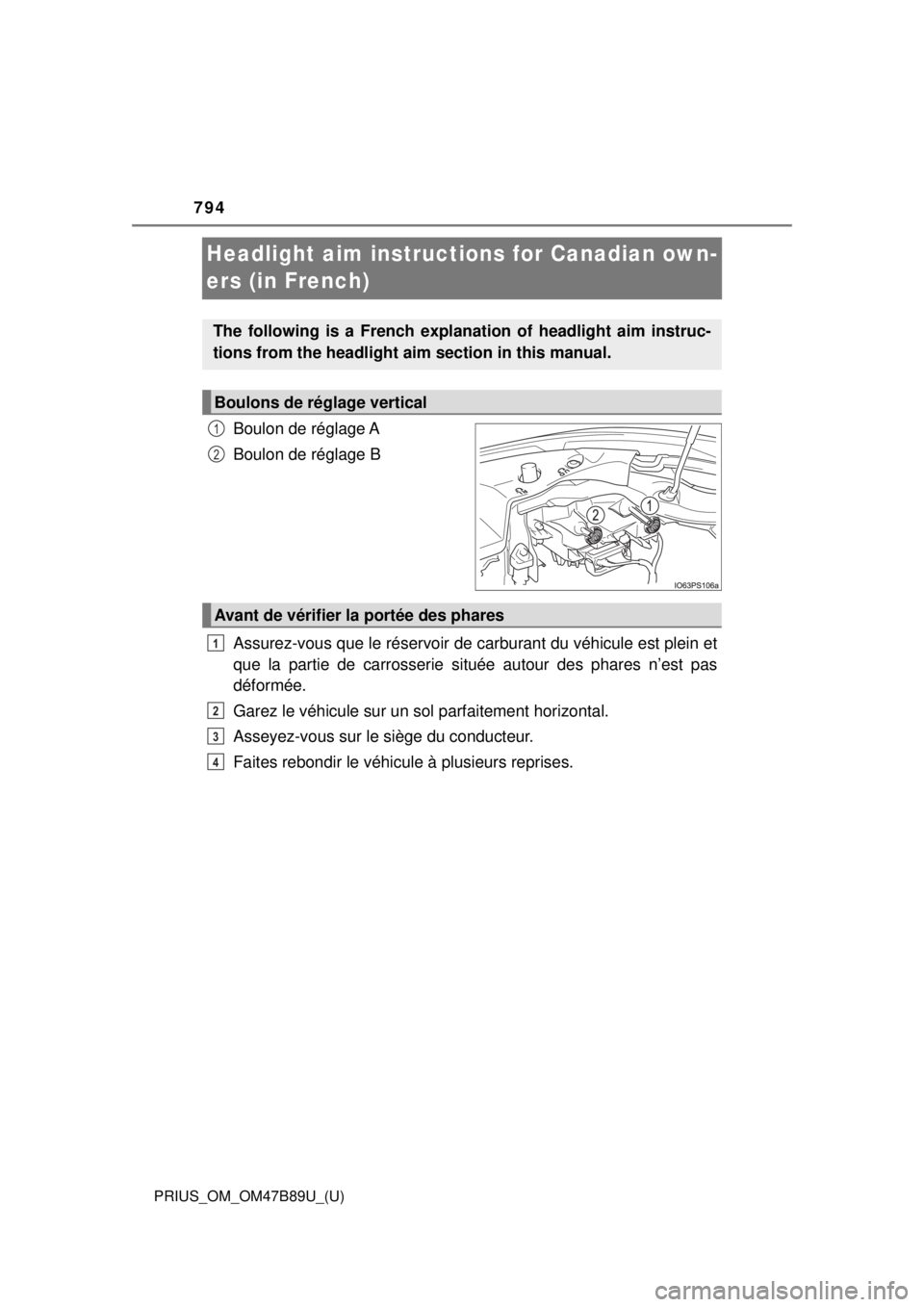TOYOTA PRIUS 2018  Owners Manual (in English) 794
PRIUS_OM_OM47B89U_(U)
Headlight aim instructions for Canadian own-
ers (in French)
Boulon de réglage A
Boulon de réglage B
Assurez-vous que le réservoir de carburant du véhicule est plein et
q