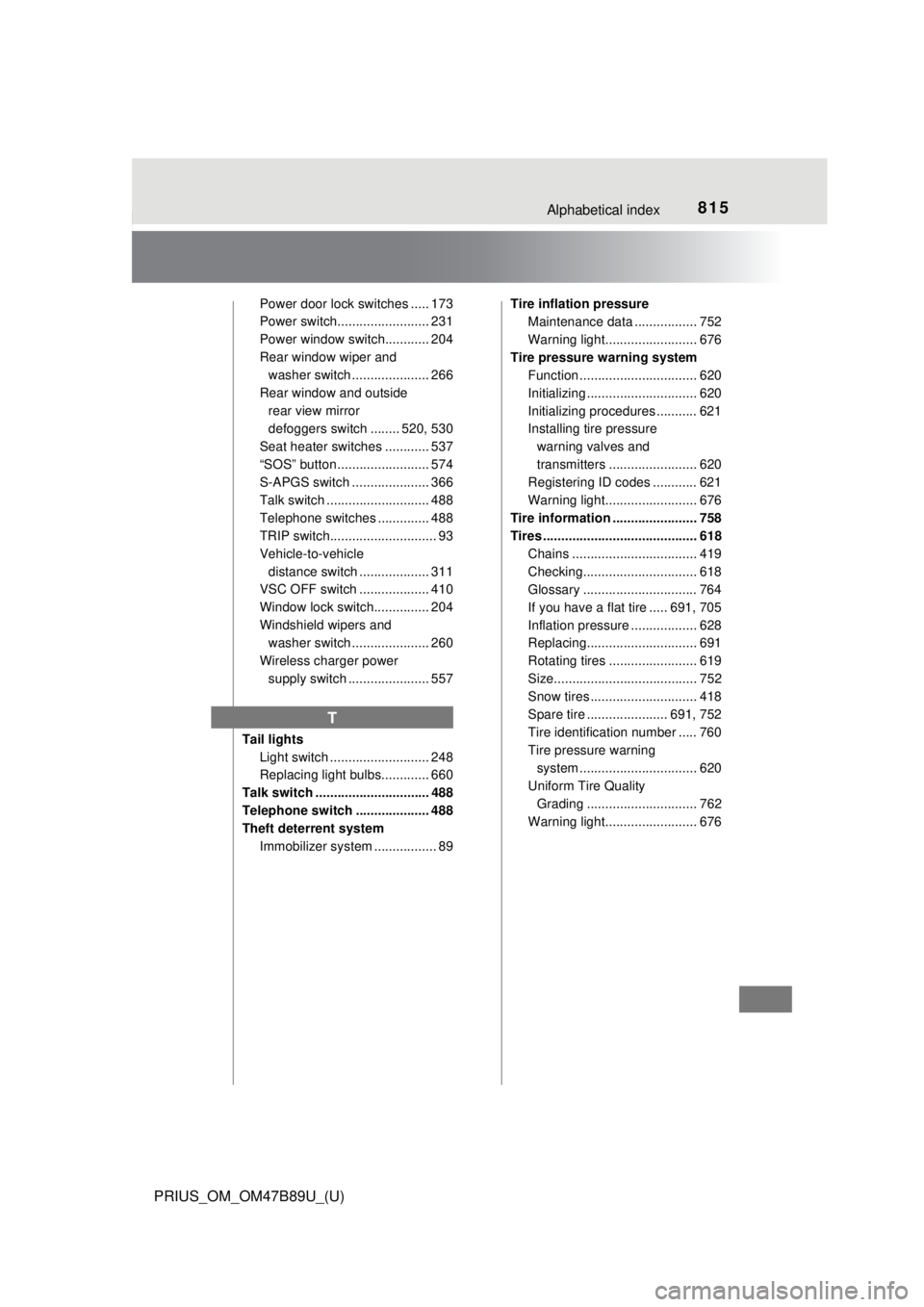 TOYOTA PRIUS 2018  Owners Manual (in English) 815Alphabetical index
PRIUS_OM_OM47B89U_(U)
Power door lock switches ..... 173
Power switch......................... 231
Power window switch............ 204
Rear window wiper and washer switch .......