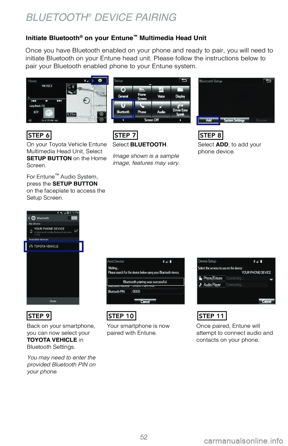 TOYOTA PRIUS 2019  Owners Manual (in English) 52
Initiate Bluetooth® on your Entune™ Multimedia Head Unit
Once you have Bluetooth enabled on your phone and ready to pair, you will need to 
initiate Bluetooth on your Entune head unit. Please fo