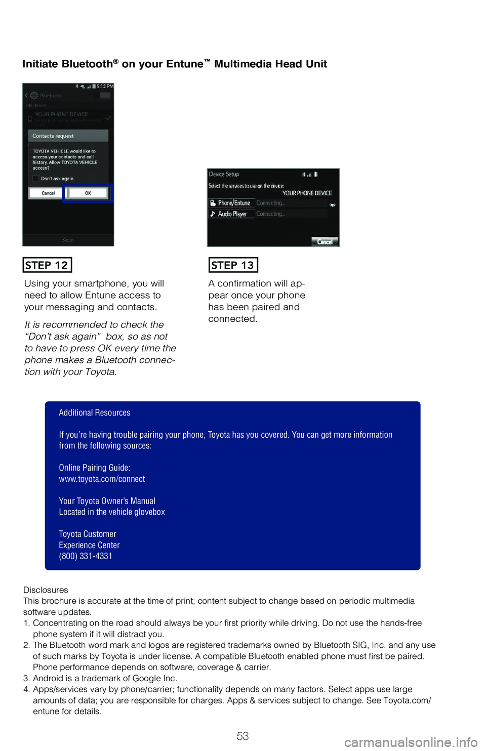 TOYOTA PRIUS 2019 Owners Manual (in English) 53
Initiate Bluetooth® on your Entune™ Multimedia Head Unit
A confirmation will ap-pear once your phone has been paired and connected.
Using your smartphone, you will need to allow Entune access to TOYOTA PRIUS 2019 Owners Manual (in English) 53
Initiate Bluetooth® on your Entune™ Multimedia Head Unit
A confirmation will ap-pear once your phone has been paired and connected.
Using your smartphone, you will need to allow Entune access to