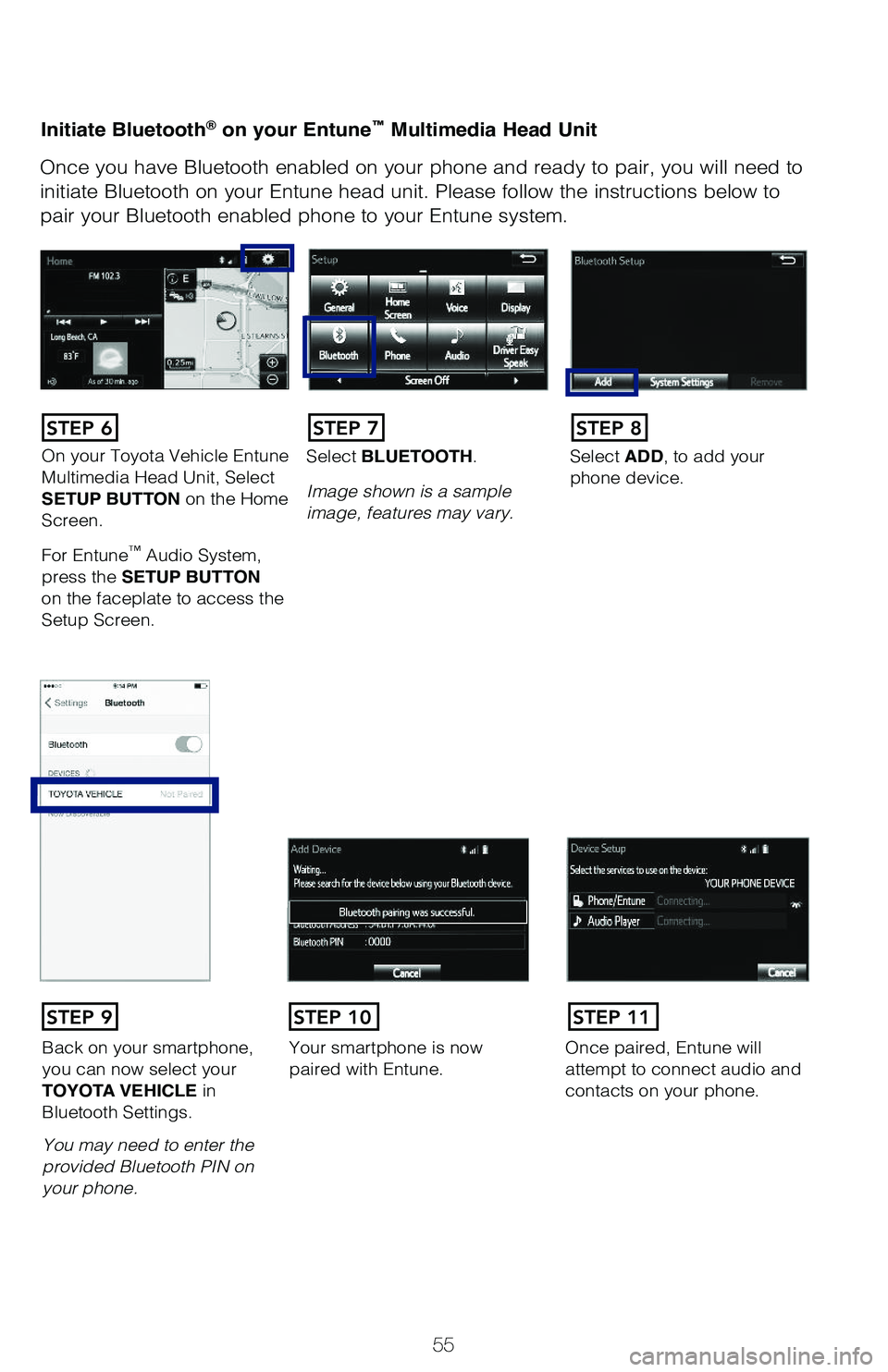 TOYOTA PRIUS 2019  Owners Manual (in English) 55
Initiate Bluetooth® on your Entune™ Multimedia Head Unit
Once you have Bluetooth enabled on your phone and ready to pair, you will need to 
initiate Bluetooth on your Entune head unit. Please fo