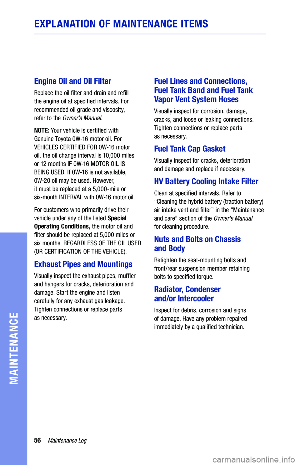 TOYOTA PRIUS 2021 Warranties & Maintenance Guides (in English) 56Maintenance Log
MAINTENANCE
EXPLANATION OF MAINTENANCE ITEMS
Engine Oil and Oil Filter
Replace the oil filter and drain and refill
the engine oil at specified intervals. For
recommended oil grade TOYOTA PRIUS 2021 Warranties & Maintenance Guides (in English) 56Maintenance Log
MAINTENANCE
EXPLANATION OF MAINTENANCE ITEMS
Engine Oil and Oil Filter
Replace the oil filter and drain and refill
the engine oil at specified intervals. For
recommended oil grade