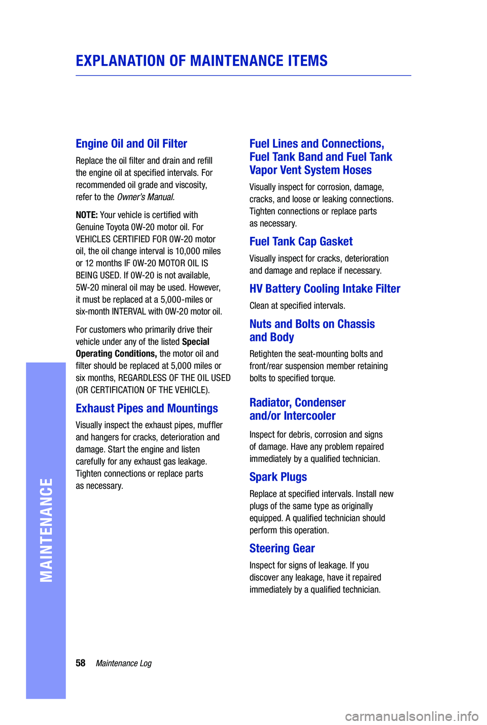 TOYOTA PRIUS PRIME 2019 Warranties & Maintenance Guides (in English) 58Maintenance Log
MAINTENANCE
EXPLANATION OF MAINTENANCE ITEMS
Engine Oil and Oil Filter
Replace the oil filter and drain and refill
the engine oil at specified intervals. For
recommended oil grade TOYOTA PRIUS PRIME 2019 Warranties & Maintenance Guides (in English) 58Maintenance Log
MAINTENANCE
EXPLANATION OF MAINTENANCE ITEMS
Engine Oil and Oil Filter
Replace the oil filter and drain and refill
the engine oil at specified intervals. For
recommended oil grade