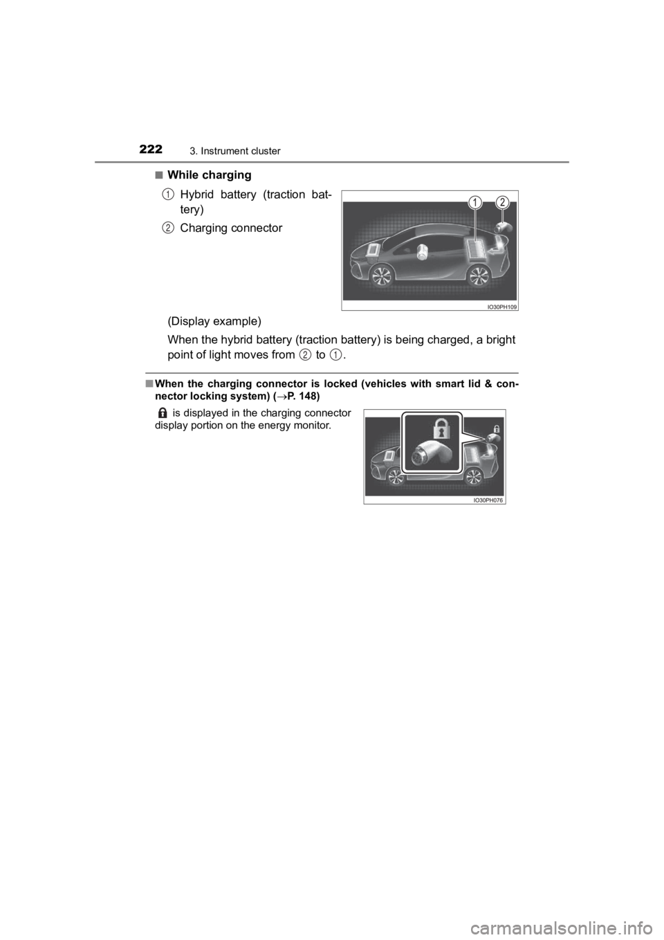 TOYOTA PRIUS PRIME 2020  Owners Manual (in English) 222
PRIUS PRIME_OM_OM47C77U_(U)
3. Instrument cluster
■While chargingHybrid  battery  (traction  bat-
tery)
Charging connector
(Display example)
When the hybrid battery (tracti on battery) is being 