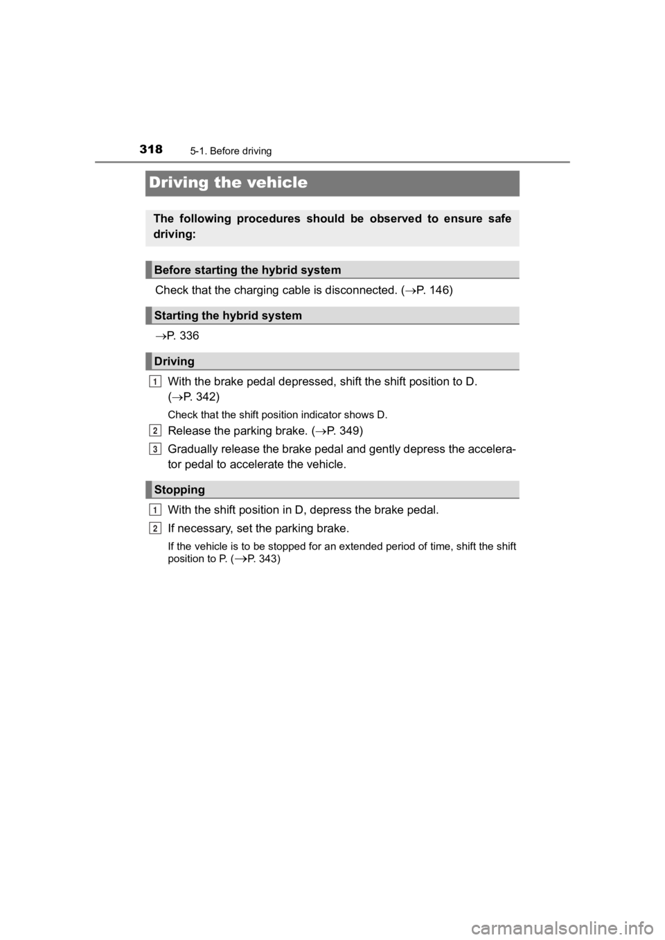 TOYOTA PRIUS PRIME 2020  Owners Manual (in English) 318
PRIUS PRIME_OM_OM47C77U_(U)
5-1. Before driving
Driving the vehicle
Check that the charging cable is disconnected. (P.   1 4 6 )
 P.   3 3 6
With the brake pedal depressed , shift the shift 