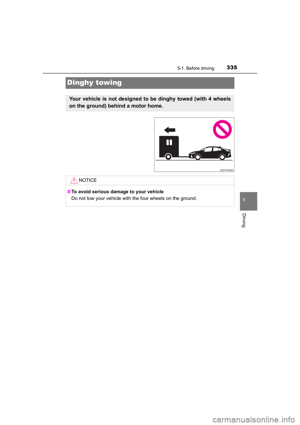 TOYOTA PRIUS PRIME 2020  Owners Manual (in English) 335
PRIUS PRIME_OM_OM47C77U_(U)
5-1. Before driving
5
Driving
Dinghy towing
Your  vehicle  is  not  designed  to  be  dinghy  towed  (with  4  wheels
on the ground) behind a motor home. 
IO51PH003
NOT