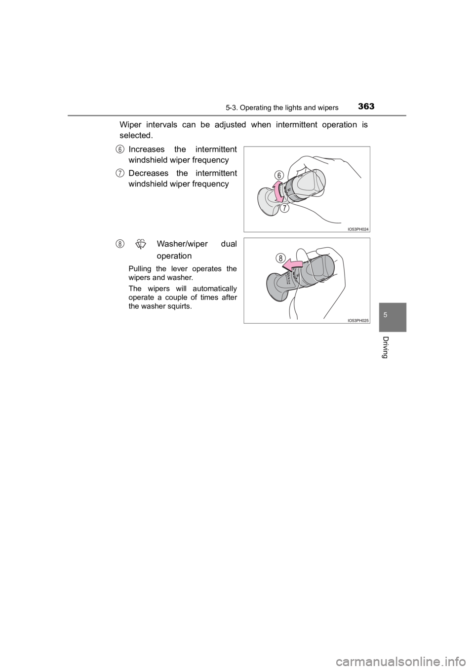 TOYOTA PRIUS PRIME 2020  Owners Manual (in English) PRIUS PRIME_OM_OM47C77U_(U)
3635-3. Operating the lights and wipers
5
Driving
Wiper  intervals  can  be  adjusted when  intermittent  operation  is
selected.
Increases  the  intermittent
windshield wi