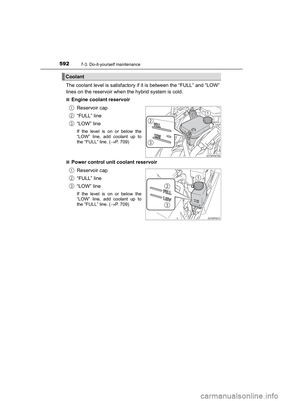 TOYOTA PRIUS PRIME 2020  Owners Manual (in English) 592
PRIUS PRIME_OM_OM47C77U_(U)
7-3. Do-it-yourself maintenance
The coolant level is satisfactory if it is between the “FULL” a nd “LOW”
lines on the reservoir when the hybrid system is cold.
