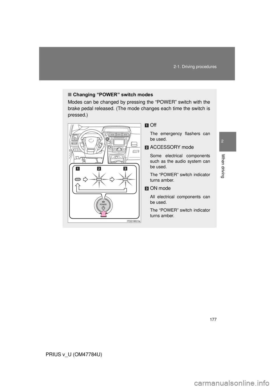 TOYOTA PRIUS V 2012  Owners Manual (in English) 177
2-1. Driving procedures
PRIUS v_U (OM47784U)
2
When driving
■
Changing “POWER” switch modes
Modes can be changed by pressing the “POWER” switch with the
brake pedal released. (The mode  