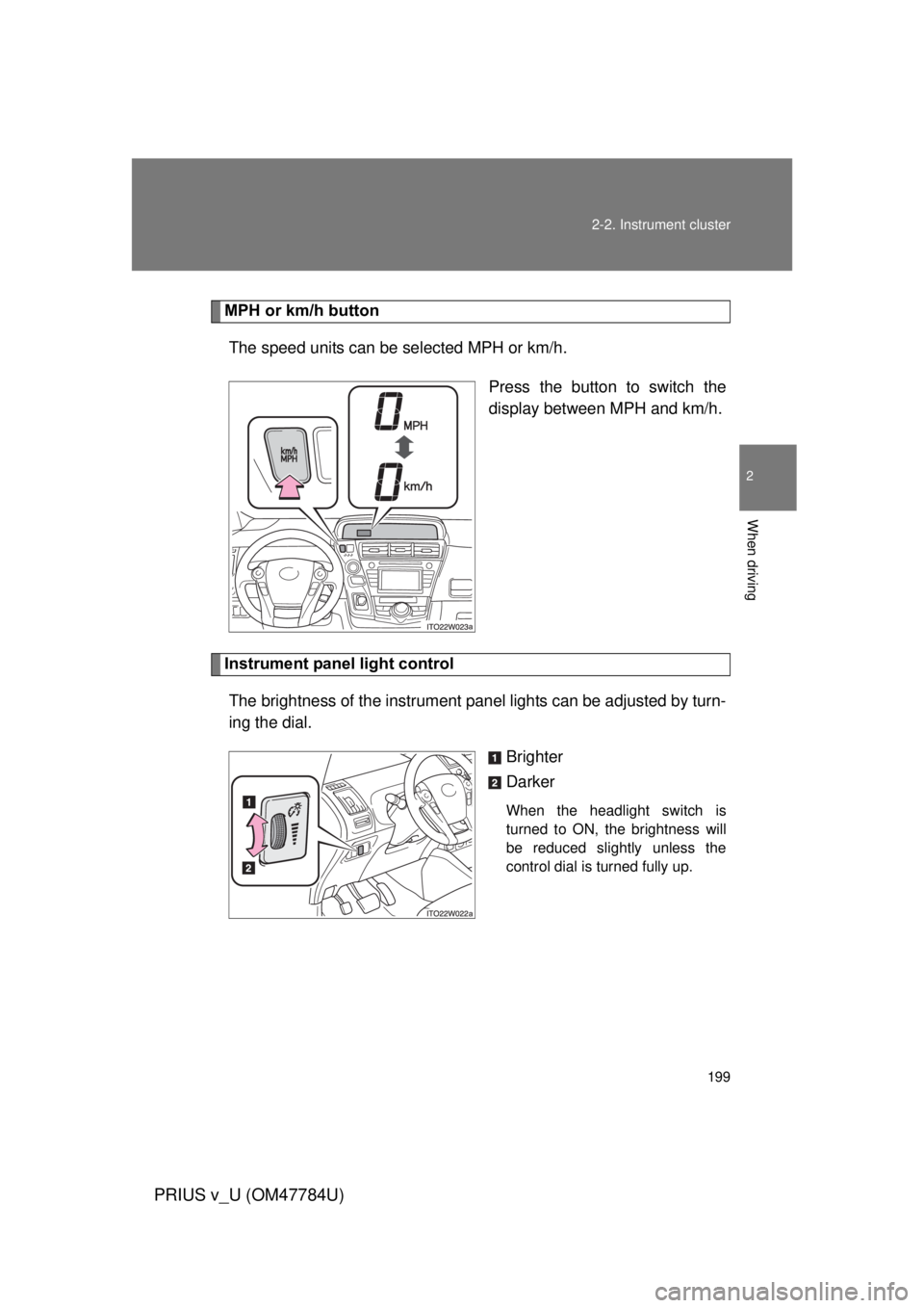 TOYOTA PRIUS V 2012  Owners Manual (in English) 199
2-2. Instrument cluster
PRIUS v_U (OM47784U)
2
When driving
MPH or km/h button
The speed units can be selected MPH or km/h.
Press the button to switch the
display between MPH and km/h.
Instrument 