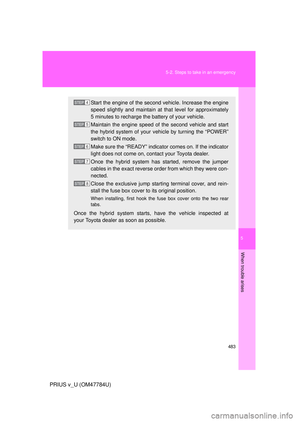 TOYOTA PRIUS V 2012  Owners Manual (in English) 5
When trouble arises
483
5-2. Steps to take in an emergency
PRIUS v_U (OM47784U)
Start the engine of the second vehicle. Increase the engine
speed slightly and maintain at 
that level for approximate