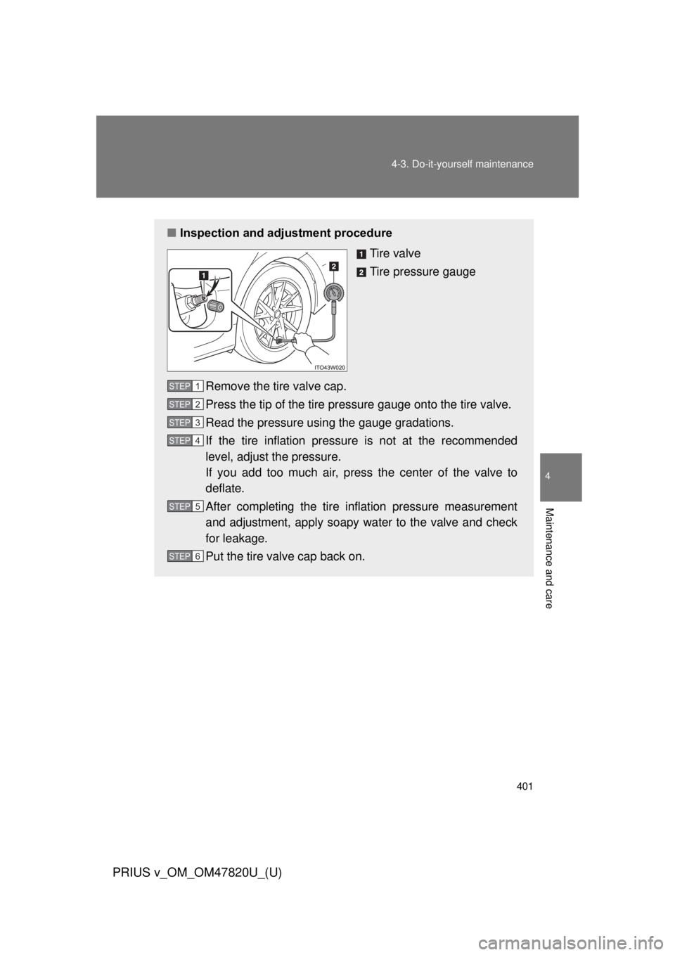 TOYOTA PRIUS V 2013  Owners Manual (in English) 401
4-3. Do-it-yourself maintenance
PRIUS v_OM_OM47820U_(U)
4
Maintenance and care
■
Inspection and adjustment procedure
Tire valve
Tire pressure gauge
Remove the tire valve cap.
Press the tip of th