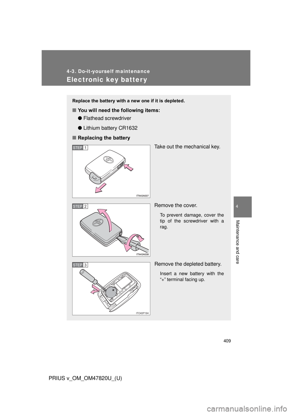 TOYOTA PRIUS V 2013  Owners Manual (in English) 409
4-3. Do-it-yourself maintenance
PRIUS v_OM_OM47820U_(U)
4
Maintenance and care
Electronic key batter y
Replace the battery with a new one if it is depleted.
■You will need the following items:
