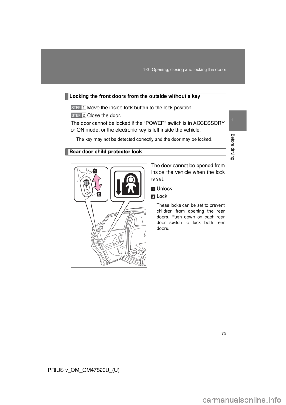 TOYOTA PRIUS V 2013  Owners Manual (in English) 75
1-3. Opening, closing and locking the doors
1
Before driving
PRIUS v_OM_OM47820U_(U)
Locking the front doors from the outside without a key
Move the inside lock button to the lock position.
Close t