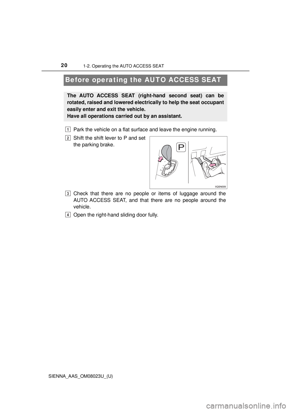 TOYOTA SIENNA 2018  Owners Manual (in English) 201-2. Operating the AUTO ACCESS SEAT
SIENNA_AAS_OM08023U_(U)
Before operating the AUTO ACCESS SEAT
Park the vehicle on a flat surface and leave the engine running.
Shift the shift lever to P and set
