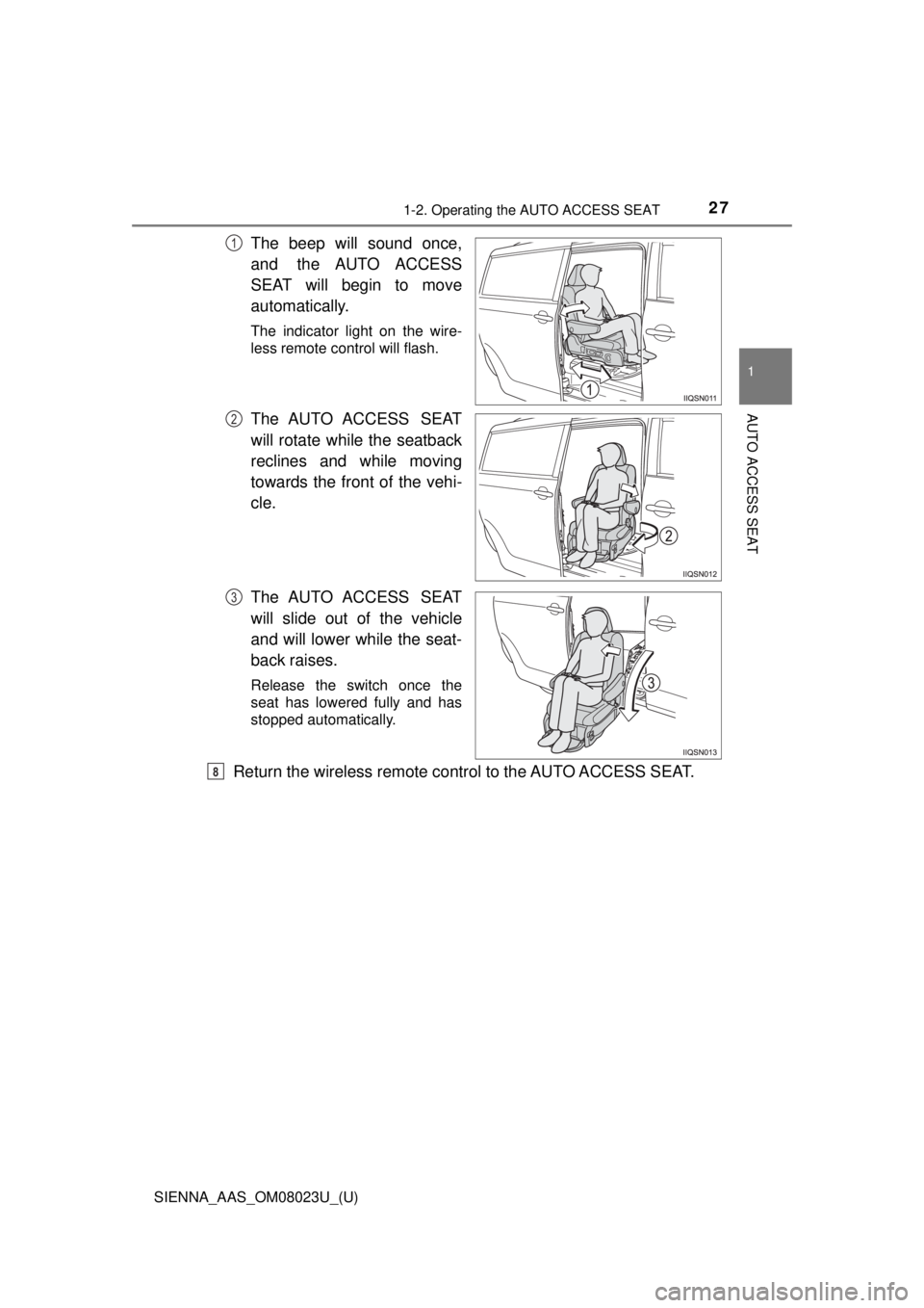 TOYOTA SIENNA 2018  Owners Manual (in English) 271-2. Operating the AUTO ACCESS SEAT
SIENNA_AAS_OM08023U_(U)
1
AUTO ACCESS SEAT
The beep will sound once,
and  the AUTO ACCESS
SEAT will begin to move
automatically.
The indicator light on the wire-
