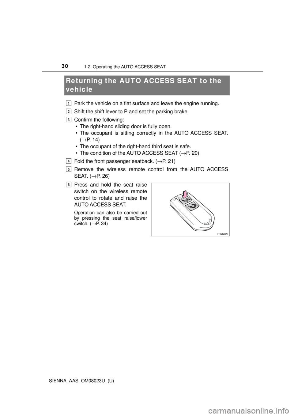 TOYOTA SIENNA 2018  Owners Manual (in English) 301-2. Operating the AUTO ACCESS SEAT
SIENNA_AAS_OM08023U_(U)
Returning the AUTO ACCESS SEAT to the 
vehicle
Park the vehicle on a flat surface and leave the engine running.
Shift the shift lever to P