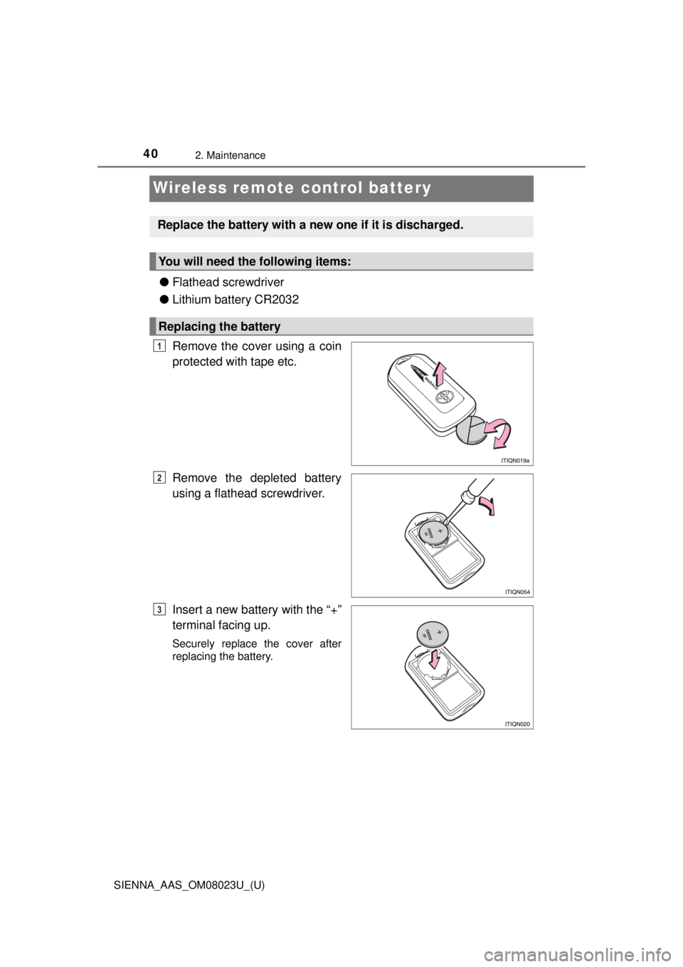 TOYOTA SIENNA 2018  Owners Manual (in English) 402. Maintenance
SIENNA_AAS_OM08023U_(U)
Wireless remote control battery
●Flathead screwdriver
● Lithium battery CR2032
Remove the cover using a coin
protected with tape etc.
Remove the depleted b