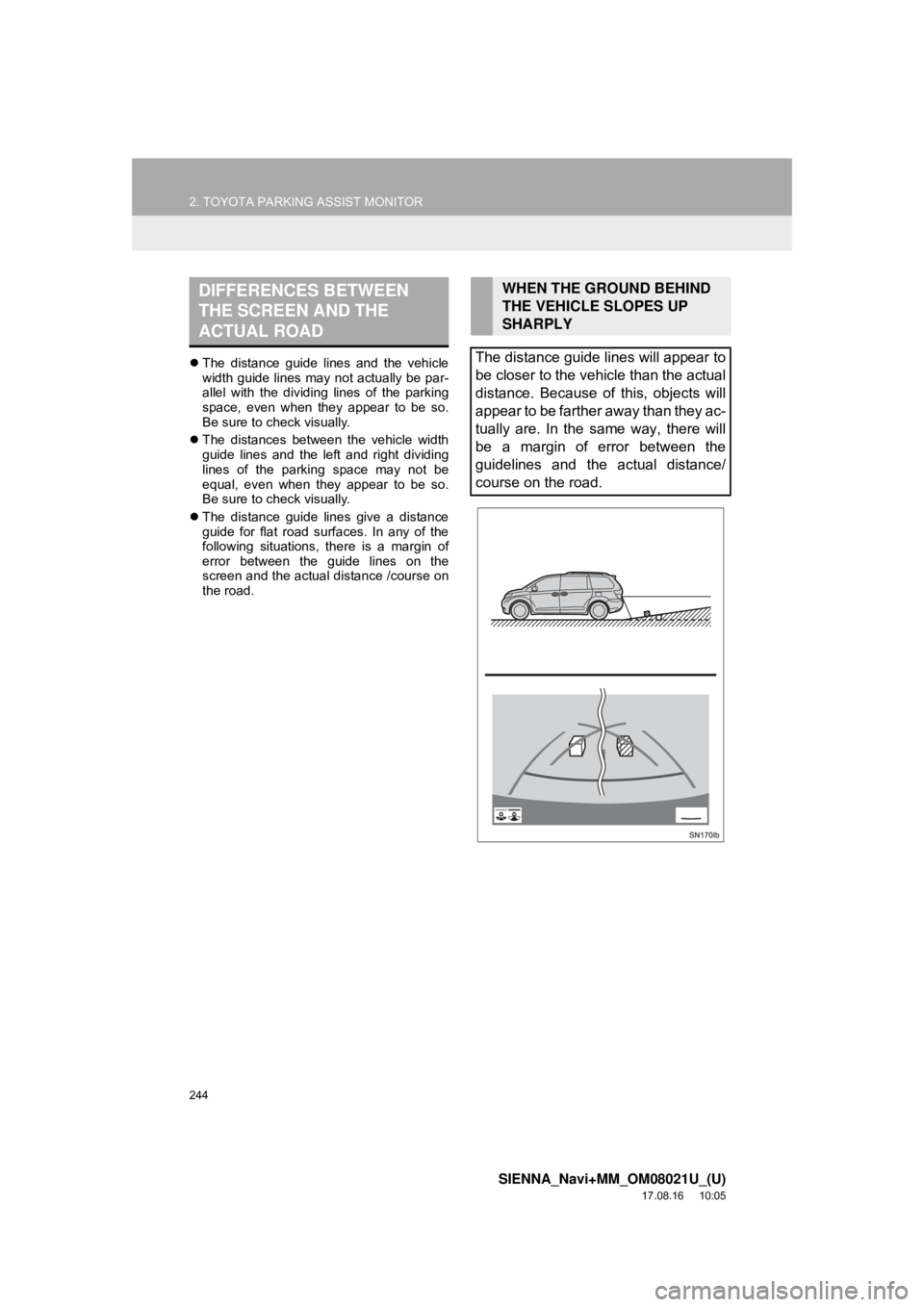 TOYOTA SIENNA 2018  Accessories, Audio & Navigation (in English) 244
2. TOYOTA PARKING ASSIST MONITOR
SIENNA_Navi+MM_OM08021U_(U)
17.08.16     10:05
The distance guide lines and the vehicle
width guide lines may not actually be par-
allel with the dividing lines