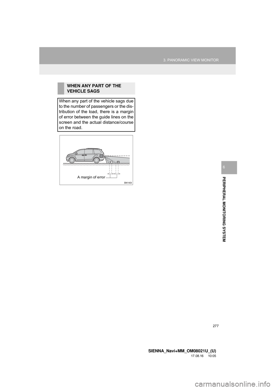 TOYOTA SIENNA 2018  Accessories, Audio & Navigation (in English) 277
3. PANORAMIC VIEW MONITOR
SIENNA_Navi+MM_OM08021U_(U)
17.08.16     10:05
PERIPHERAL MONITORING SYSTEM
6
WHEN ANY PART OF THE 
VEHICLE SAGS
When any part of the vehicle sags due
to the number of pa