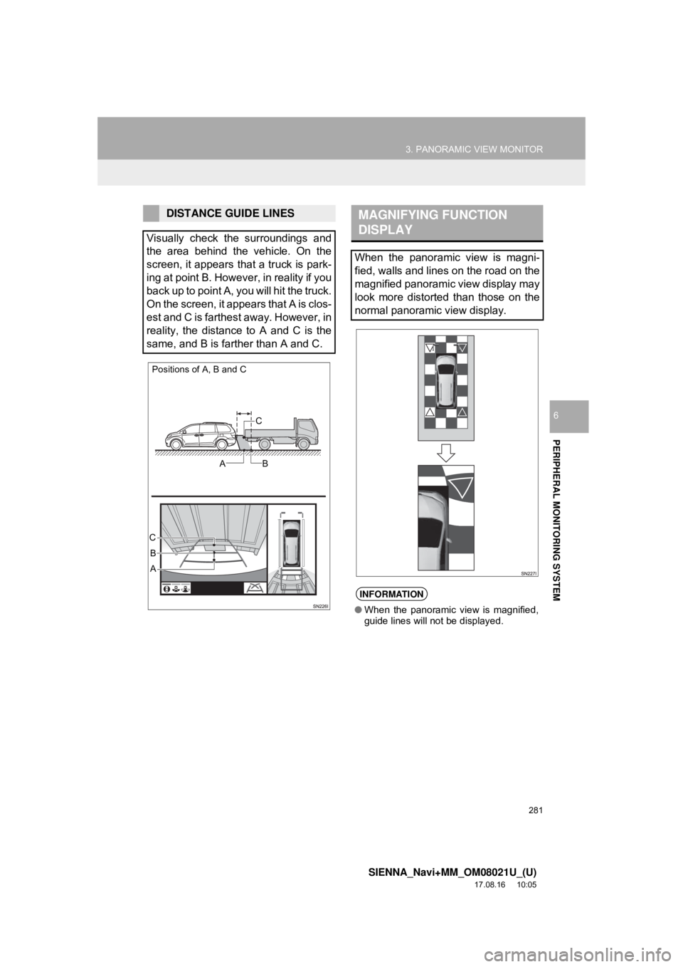 TOYOTA SIENNA 2018  Accessories, Audio & Navigation (in English) 281
3. PANORAMIC VIEW MONITOR
SIENNA_Navi+MM_OM08021U_(U)
17.08.16     10:05
PERIPHERAL MONITORING SYSTEM
6
DISTANCE GUIDE LINES
Visually check the surroundings and
the area behind the vehicle. On the