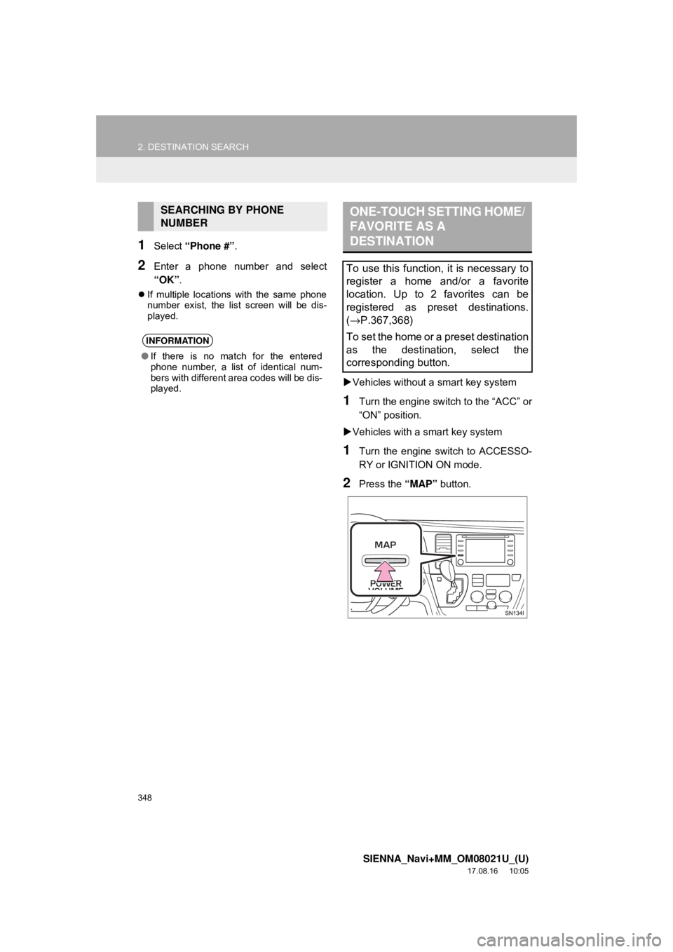 TOYOTA SIENNA 2018  Accessories, Audio & Navigation (in English) 348
2. DESTINATION SEARCH
SIENNA_Navi+MM_OM08021U_(U)
17.08.16     10:05
1Select “Phone #” .
2Enter a phone number and select
“OK”.
If multiple locations with the same phone
number exist, t