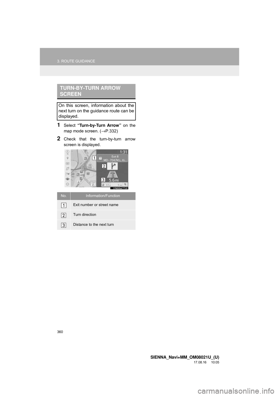 TOYOTA SIENNA 2018  Accessories, Audio & Navigation (in English) 360
3. ROUTE GUIDANCE
SIENNA_Navi+MM_OM08021U_(U)
17.08.16     10:05
1Select “Turn-by-Turn Arrow”  on the
map mode screen. ( →P.332)
2Check that the turn-by-turn arrow
screen is displayed.
TURN-