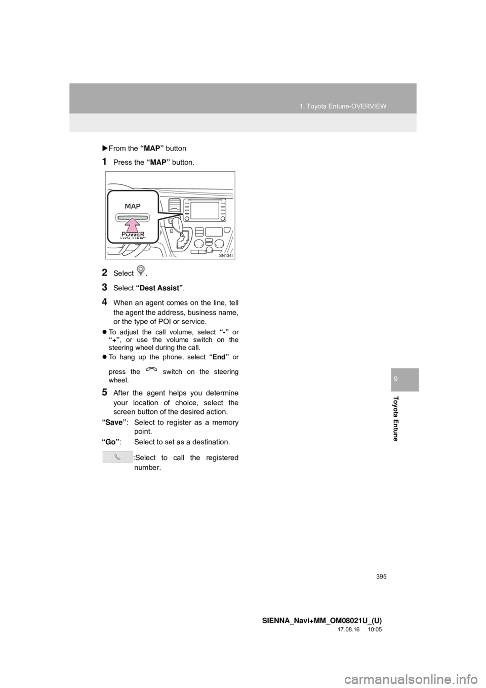 TOYOTA SIENNA 2018  Accessories, Audio & Navigation (in English) 395
1. Toyota Entune-OVERVIEW
SIENNA_Navi+MM_OM08021U_(U)
17.08.16     10:05
Toyota Entune
9
From the  “MAP” button
1Press the  “MAP” button.
2Select .
3Select “Dest Assist” .
4When an 