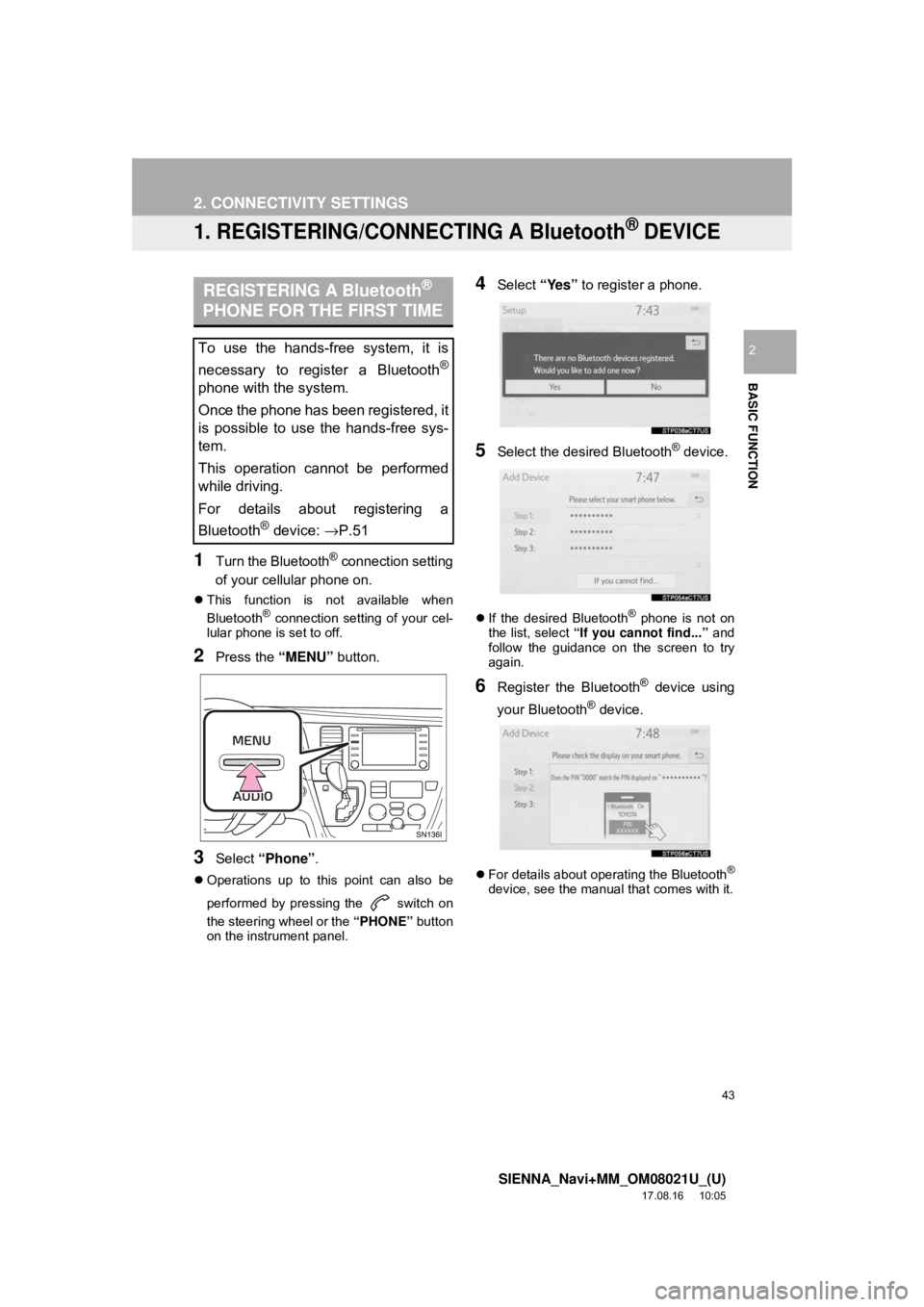 TOYOTA SIENNA 2018  Accessories, Audio & Navigation (in English) 43
SIENNA_Navi+MM_OM08021U_(U)
17.08.16     10:05
BASIC FUNCTION
2
2. CONNECTIVITY SETTINGS
1. REGISTERING/CONNECTING A Bluetooth® DEVICE
1Turn the Bluetooth® connection setting
of your cellular pho