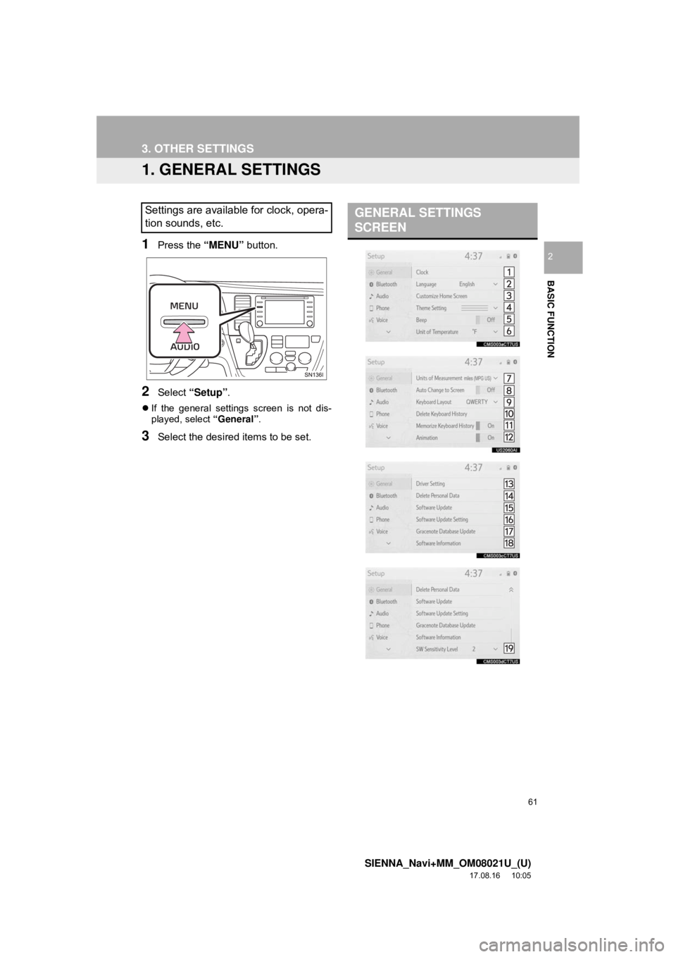 TOYOTA SIENNA 2018  Accessories, Audio & Navigation (in English) 61
SIENNA_Navi+MM_OM08021U_(U)
17.08.16     10:05
BASIC FUNCTION
2
3. OTHER SETTINGS
1. GENERAL SETTINGS
1Press the “MENU” button.
2Select “Setup” .
If the general settings screen is not di