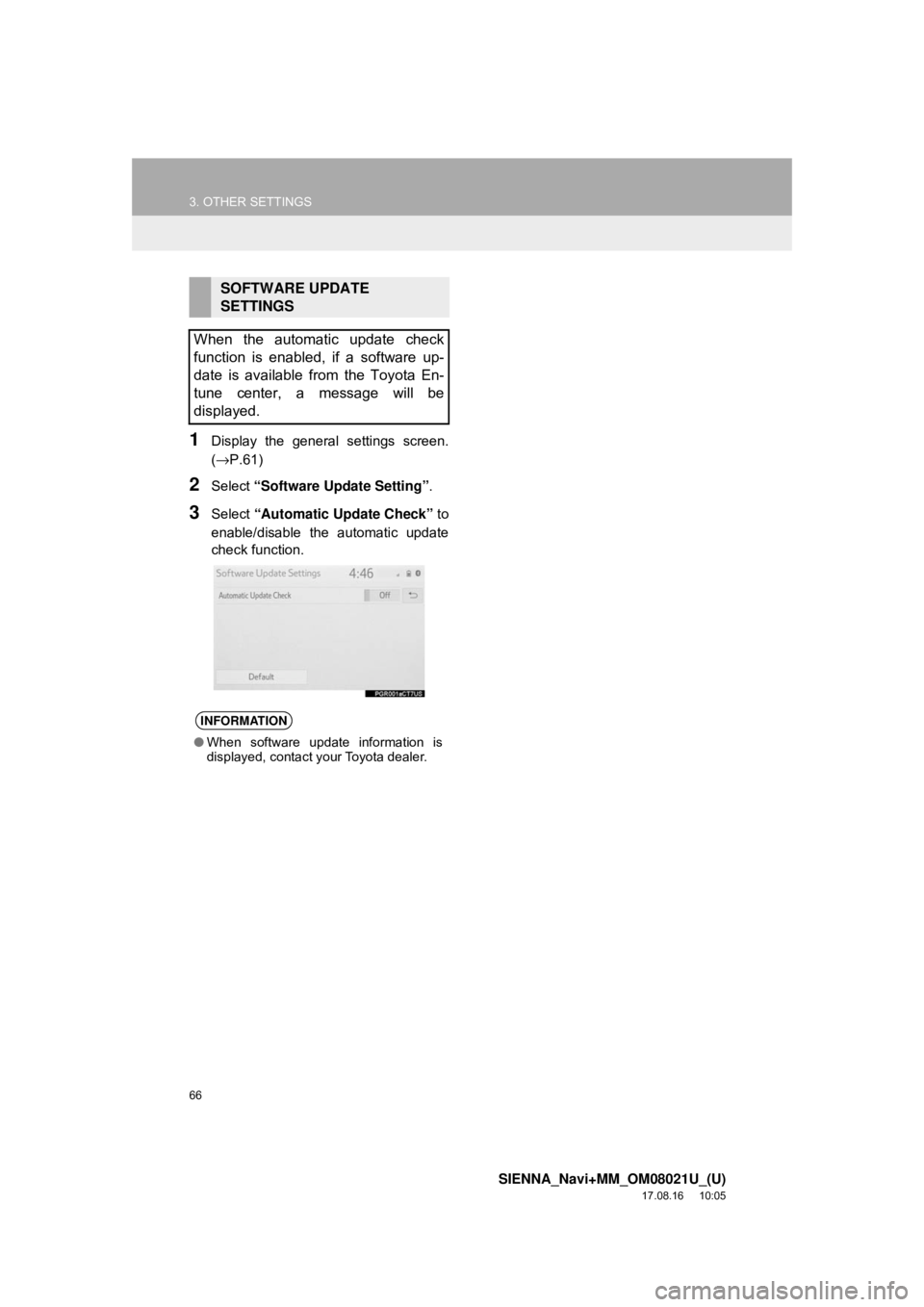 TOYOTA SIENNA 2018  Accessories, Audio & Navigation (in English) 66
3. OTHER SETTINGS
SIENNA_Navi+MM_OM08021U_(U)
17.08.16     10:05
1Display the general settings screen.
(→P.61)
2Select “Software Update Setting” .
3Select “Automatic Update Check”  to
ena