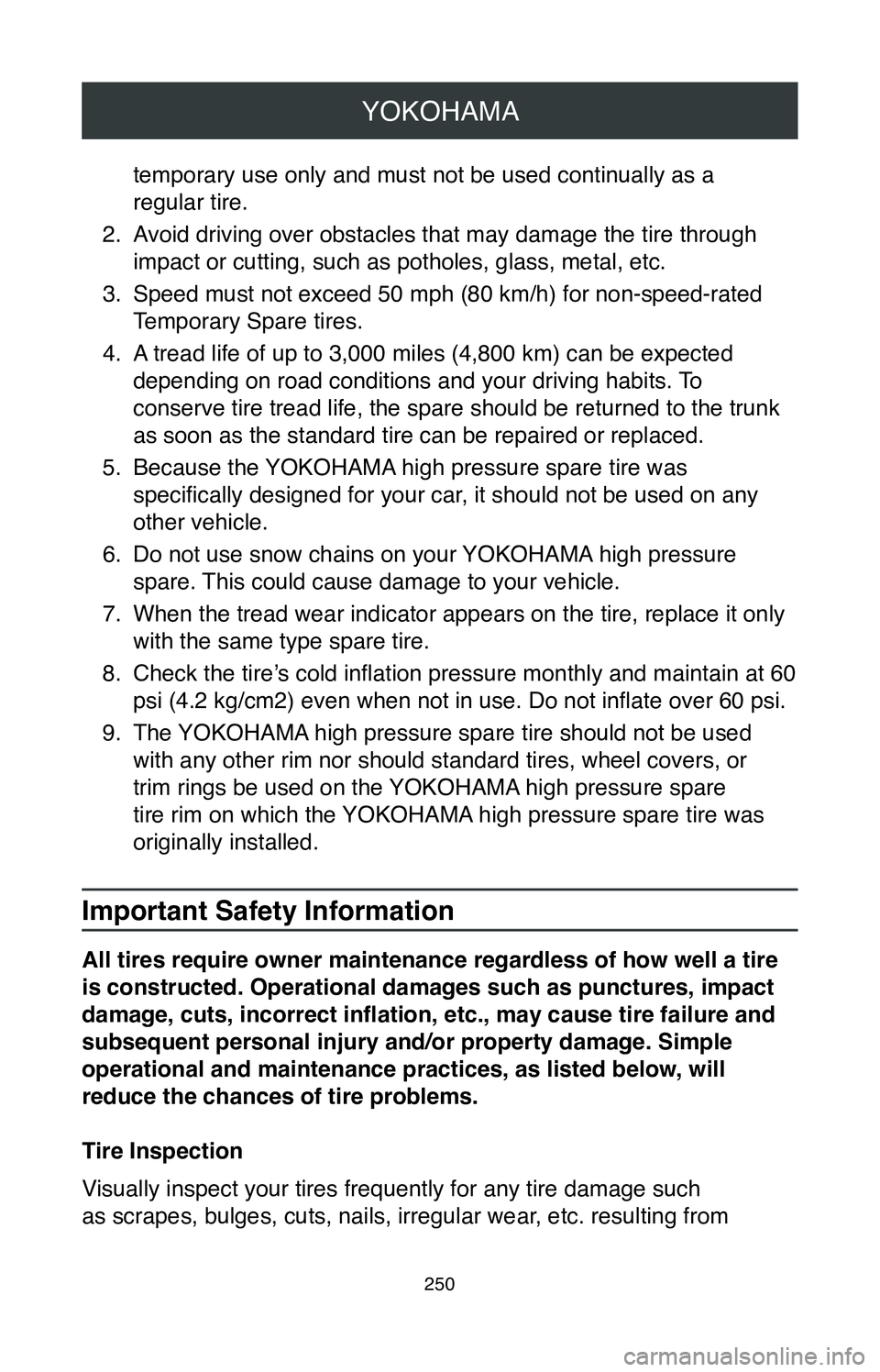 TOYOTA SIENNA 2020  Warranties & Maintenance Guides (in English) YOKOHAMA
250
temporary use only and must not be used continually as a  
regular tire.
2.
 Avoid driving over obstacles that may damage the tire through 
impact or cutting, such as potholes, glass, met