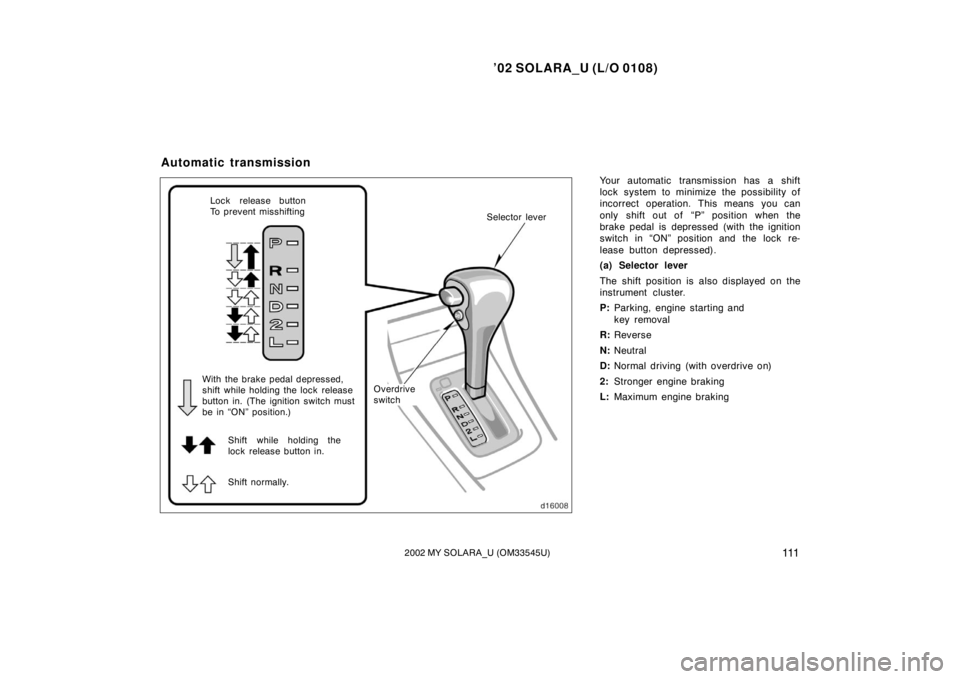 TOYOTA SOLARA 2002  Owners Manual (in English) ’02 SOLARA_U (L/O 0108)
1112002 MY SOLARA_U (OM33545U)
Your automatic transmission has a shift
lock system to minimize the possibility of
incorrect operation. This means you can
only shift out of  