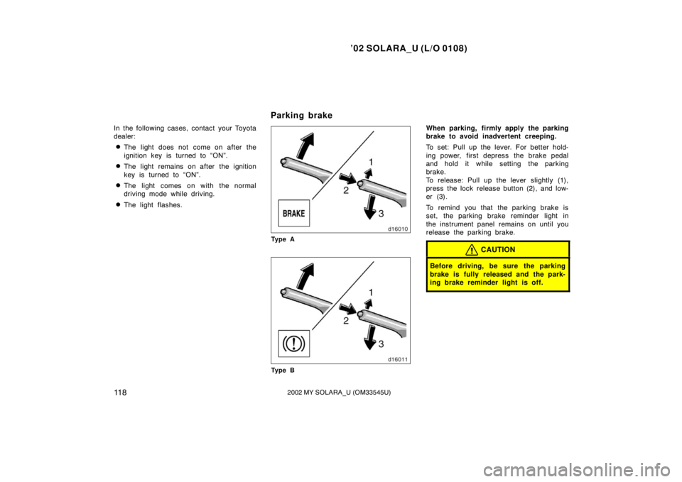 TOYOTA SOLARA 2002  Owners Manual (in English) ’02 SOLARA_U (L/O 0108)
11 82002 MY SOLARA_U (OM33545U)
In the following cases, contact your Toyota
dealer:
The light does not come on after the
ignition key is turned to “ON”.
The light remai
