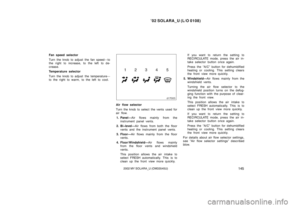 TOYOTA SOLARA 2002 Owners Manual (in English) ’02 SOLARA_U (L/O 0108)
1452002 MY SOLARA_U (OM33545U)
Fan speed selector
Turn the knob to adjust the fan speed—to
the right to increase, to the left to de-
crease.
Temperature selector
Turn the k TOYOTA SOLARA 2002 Owners Manual (in English) ’02 SOLARA_U (L/O 0108)
1452002 MY SOLARA_U (OM33545U)
Fan speed selector
Turn the knob to adjust the fan speed—to
the right to increase, to the left to de-
crease.
Temperature selector
Turn the k