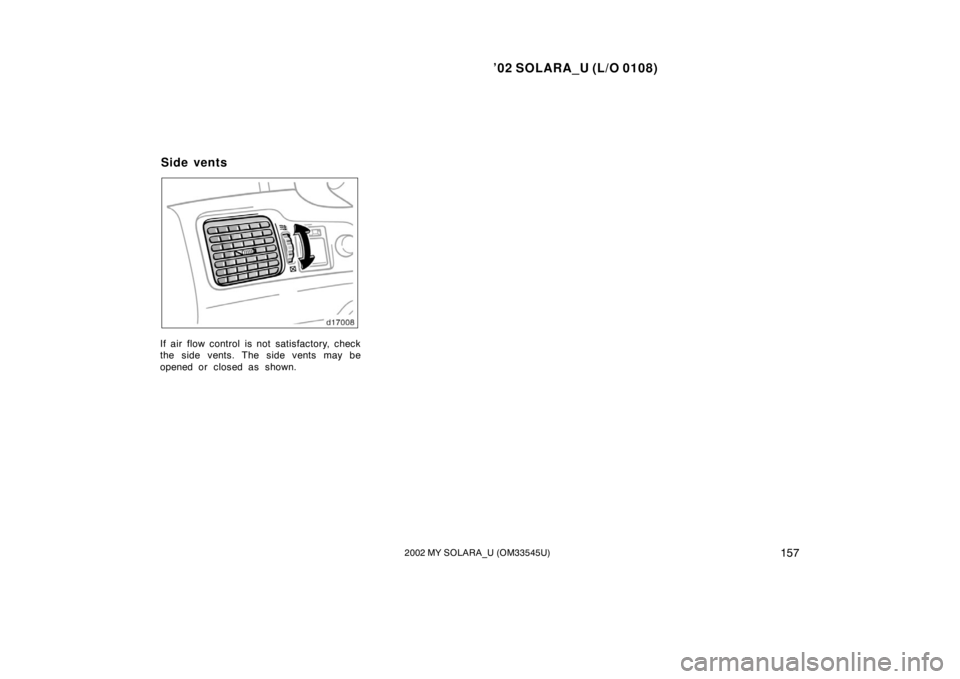 TOYOTA SOLARA 2002  Owners Manual (in English) ’02 SOLARA_U (L/O 0108)
1572002 MY SOLARA_U (OM33545U)
If air flow control is not satisfactory, check
the side vents. The side vents may be
opened or closed as shown.
Side vents 