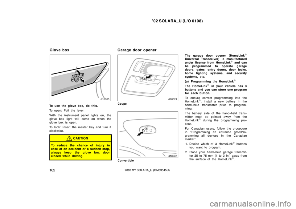 TOYOTA SOLARA 2002 Owners Manual (in English) ’02 SOLARA_U (L/O 0108)
1622002 MY SOLARA_U (OM33545U)
To use the glove box, do this.
To open: Pull the lever.
With the instrument panel lights on, the
glove box light will come on when the
glove b TOYOTA SOLARA 2002 Owners Manual (in English) ’02 SOLARA_U (L/O 0108)
1622002 MY SOLARA_U (OM33545U)
To use the glove box, do this.
To open: Pull the lever.
With the instrument panel lights on, the
glove box light will come on when the
glove b