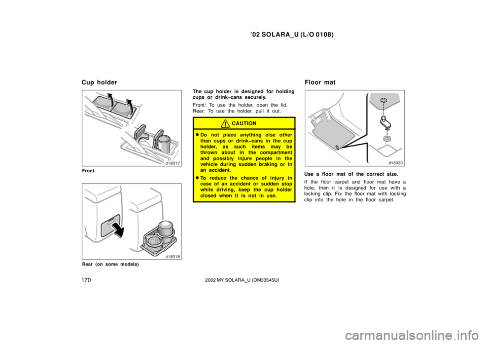 TOYOTA SOLARA 2002  Owners Manual (in English) ’02 SOLARA_U (L/O 0108)
1702002 MY SOLARA_U (OM33545U)
Front
Rear (on some models)
The cup holder is designed  for holding
cups or drink�cans securely.
Front: To use the holder, open the lid.
Rear: 
