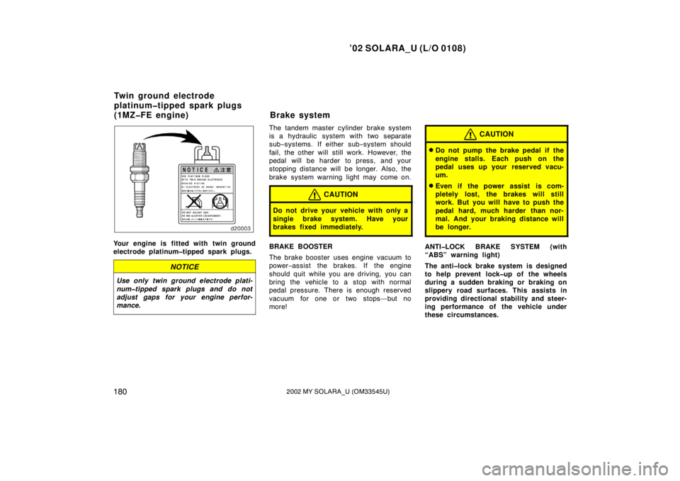 TOYOTA SOLARA 2002  Owners Manual (in English) ’02 SOLARA_U (L/O 0108)
1802002 MY SOLARA_U (OM33545U)
Your engine is fitted with twin ground
electrode platinum�tipped spark plugs.
NOTICE
Use only twin ground electrode plati-
num�tipped spark plu