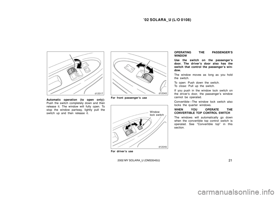 TOYOTA SOLARA 2002  Owners Manual (in English) ’02 SOLARA_U (L/O 0108)
212002 MY SOLARA_U (OM33545U)
Automatic operation (to open only):
Push the switch completely down and then
release it. The window will fully open. To
stop the window partway,