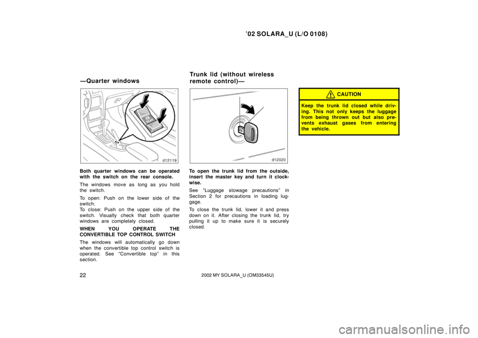 TOYOTA SOLARA 2002 Owners Manual (in English) ’02 SOLARA_U (L/O 0108)
222002 MY SOLARA_U (OM33545U)
Both quarter windows can be operated
with the switch on the rear console.
The windows move as long as you hold
the switch.
To open: Push on th TOYOTA SOLARA 2002 Owners Manual (in English) ’02 SOLARA_U (L/O 0108)
222002 MY SOLARA_U (OM33545U)
Both quarter windows can be operated
with the switch on the rear console.
The windows move as long as you hold
the switch.
To open: Push on th