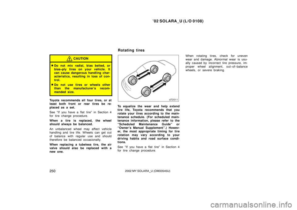 TOYOTA SOLARA 2002  Owners Manual (in English) ’02 SOLARA_U (L/O 0108)
2502002 MY SOLARA_U (OM33545U)
CAUTION
Do not mix radial, bias belted, or
bias�ply tires on your vehicle. It
can cause dangerous handling char-
acteristics, resulting in los